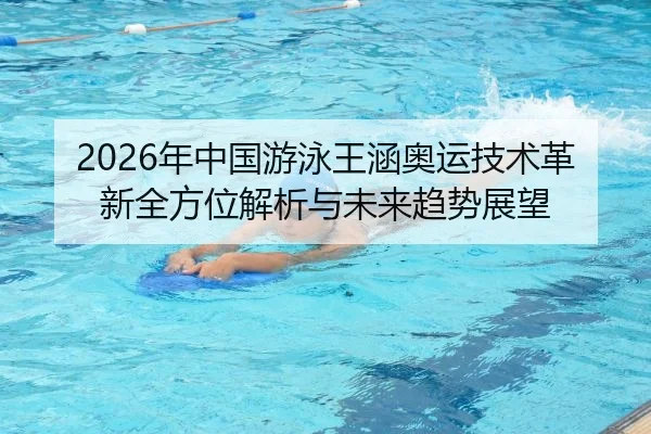 2026年中国游泳王涵奥运技术革新全方位解析与未来趋势展望