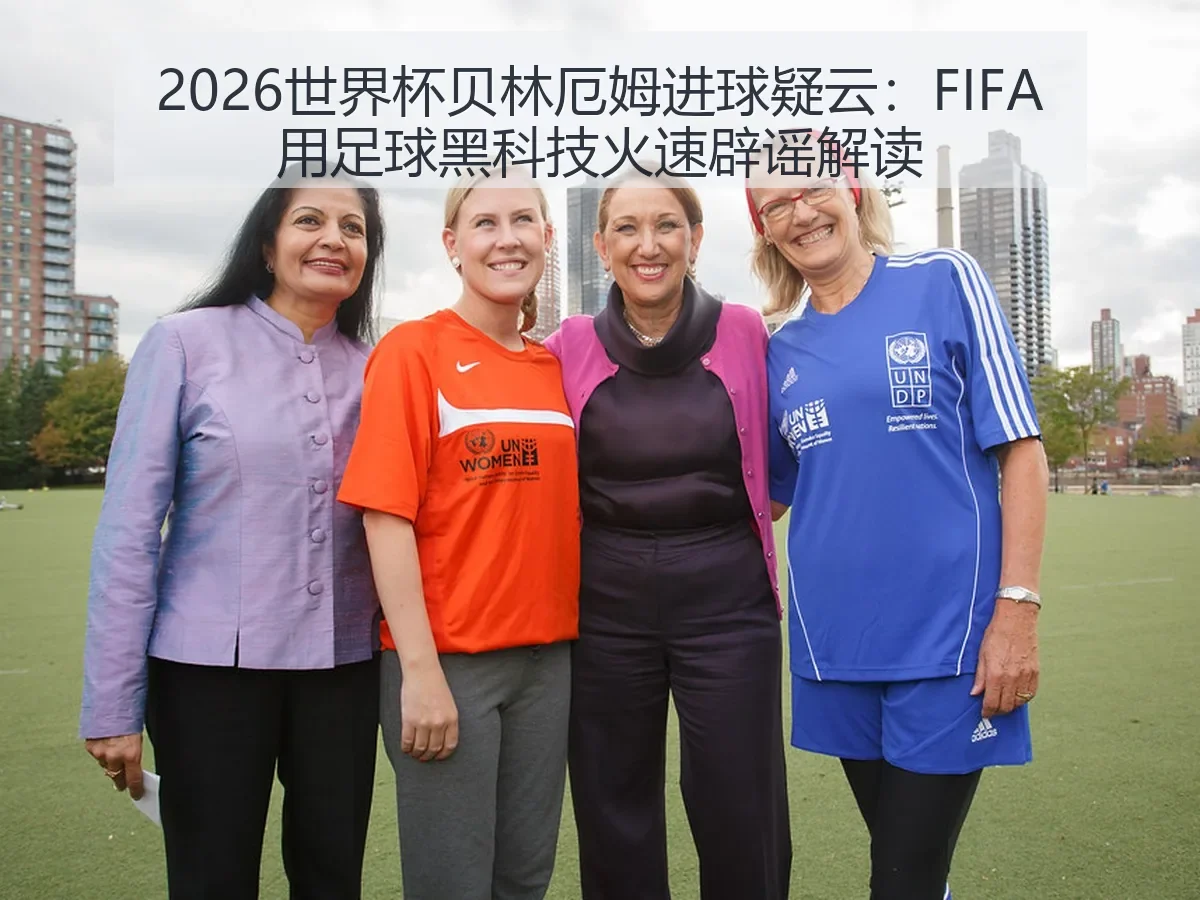 2026世界杯贝林厄姆进球疑云：FIFA用足球黑科技火速辟谣解读